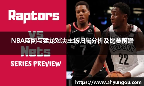 NBA篮网与猛龙对决主场归属分析及比赛前瞻